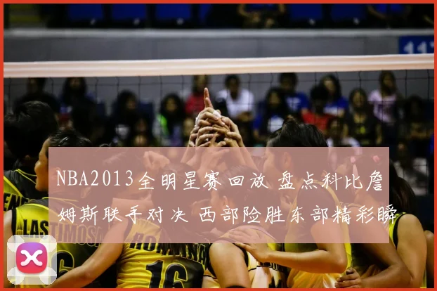 NBA2013全明星赛回放 盘点科比詹姆斯联手对决 西部险胜东部精彩瞬间回顾