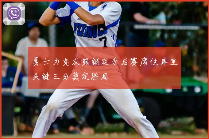 勇士力克灰熊锁定季后赛席位库里关键三分奠定胜局