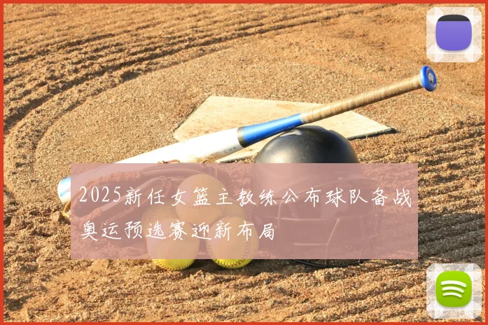 2025新任女篮主教练公布球队备战奥运预选赛迎新布局