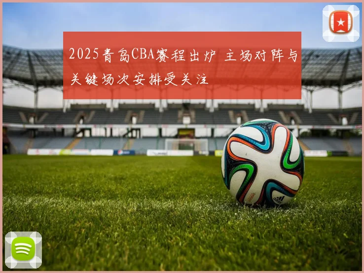 2025青岛CBA赛程出炉 主场对阵与关键场次安排受关注