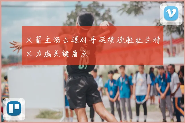 火箭主场击退对手延续连胜杜兰特火力成关键看点