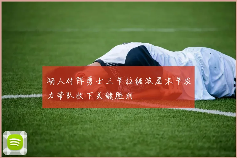 湖人对阵勇士三节拉锯浓眉末节发力带队收下关键胜利