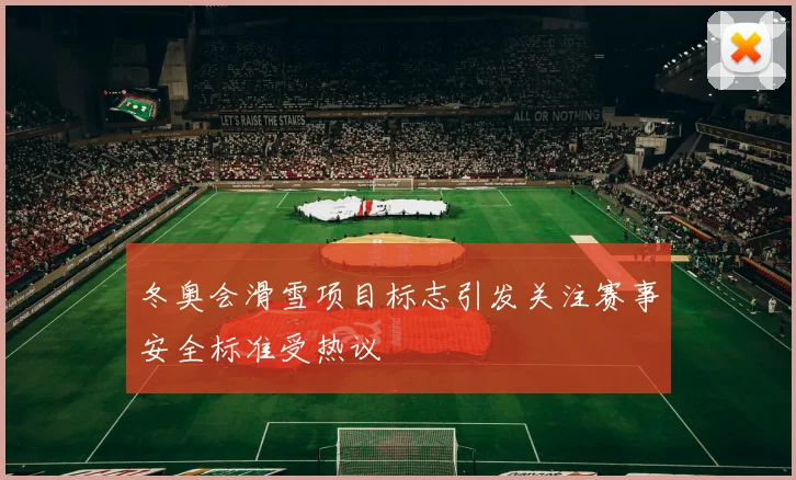 冬奥会滑雪项目标志引发关注赛事安全标准受热议