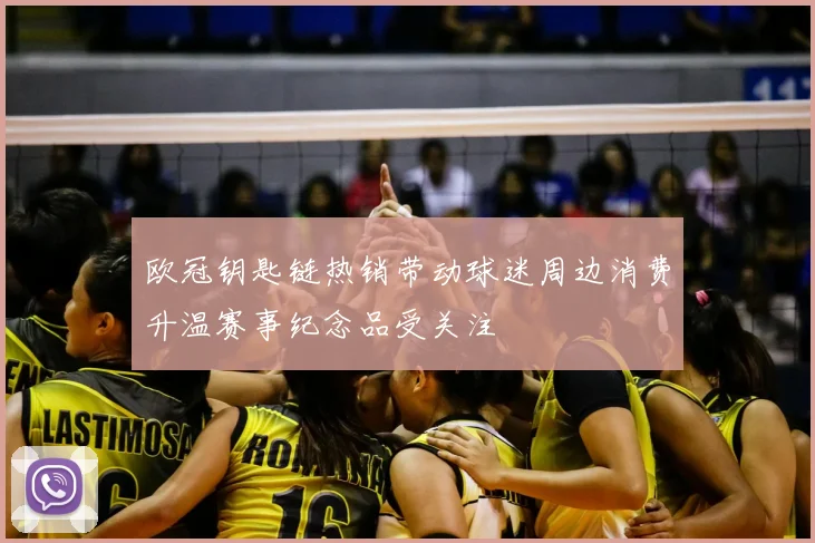 欧冠钥匙链热销带动球迷周边消费升温赛事纪念品受关注