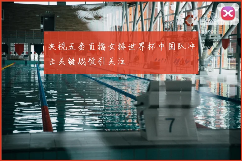 央视五套直播女排世界杯中国队冲击关键战役引关注