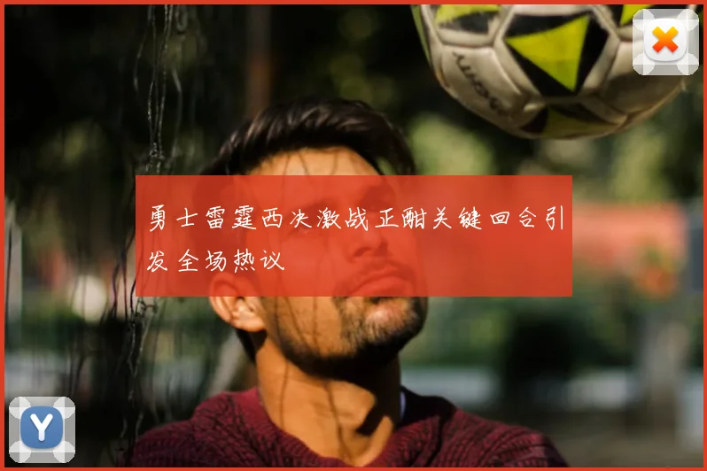 勇士雷霆西决激战正酣关键回合引发全场热议