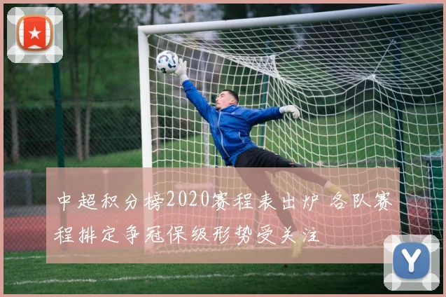 中超积分榜2020赛程表出炉 各队赛程排定争冠保级形势受关注