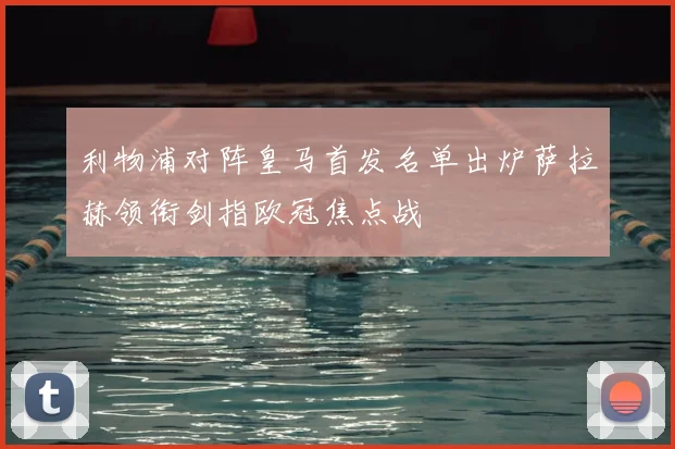 利物浦对阵皇马首发名单出炉萨拉赫领衔剑指欧冠焦点战
