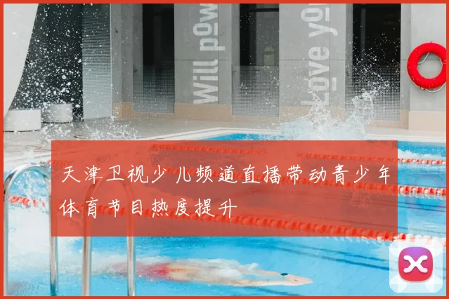 天津卫视少儿频道直播带动青少年体育节目热度提升