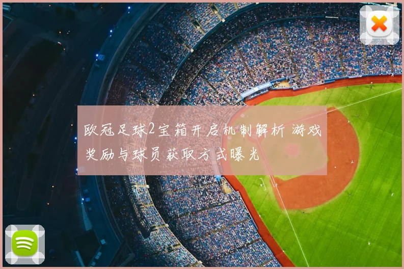 欧冠足球2宝箱开启机制解析 游戏奖励与球员获取方式曝光