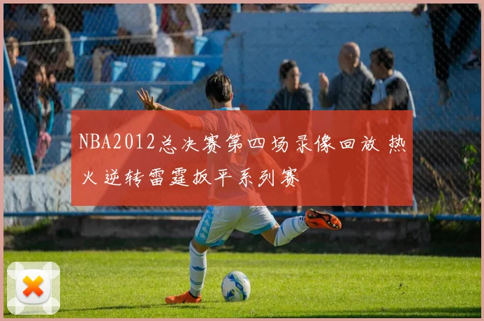 NBA2012总决赛第四场录像回放 热火逆转雷霆扳平系列赛