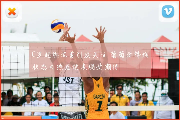 C罗超燃混剪引发关注 葡萄牙锋线状态火热后续表现受期待