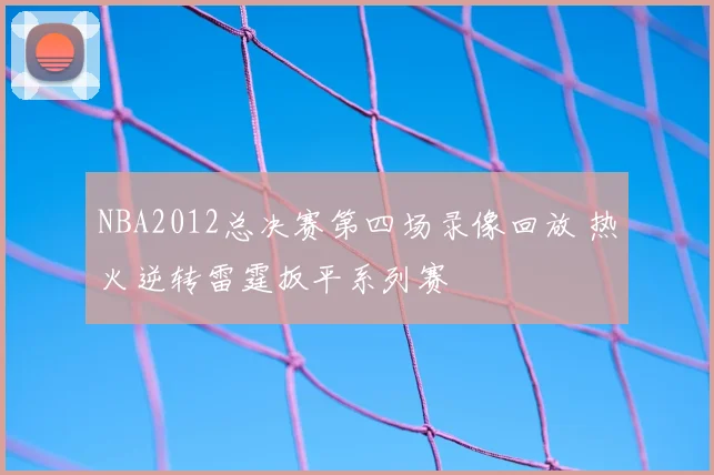 NBA2012总决赛第四场录像回放 热火逆转雷霆扳平系列赛