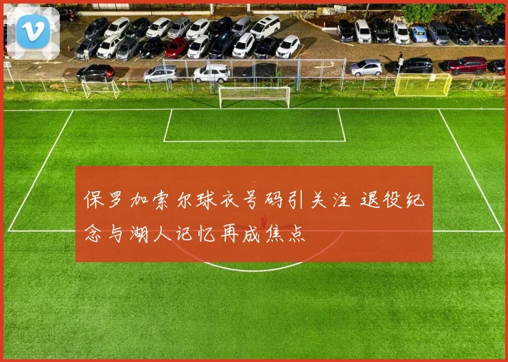 保罗加索尔球衣号码引关注 退役纪念与湖人记忆再成焦点