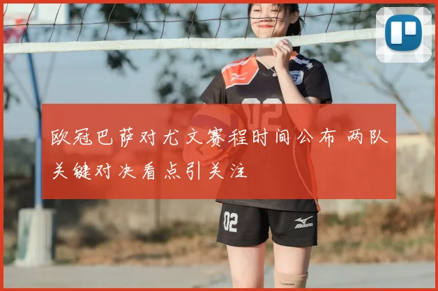 欧冠巴萨对尤文赛程时间公布 两队关键对决看点引关注