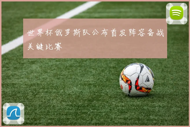 世界杯俄罗斯队公布首发阵容备战关键比赛