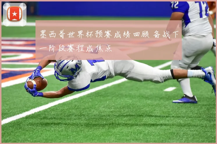 墨西哥世界杯预赛成绩回顾 备战下一阶段赛程成焦点