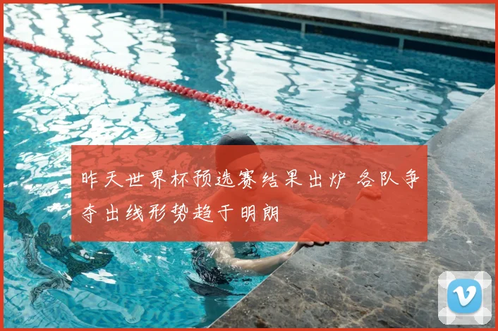 昨天世界杯预选赛结果出炉 各队争夺出线形势趋于明朗