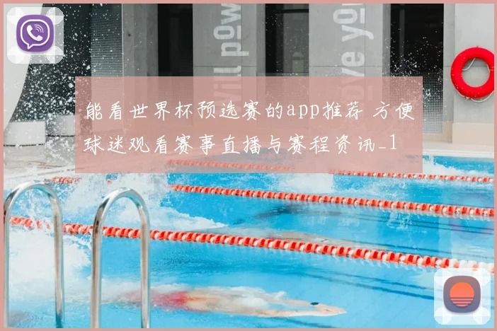 能看世界杯预选赛的app推荐 方便球迷观看赛事直播与赛程资讯_1