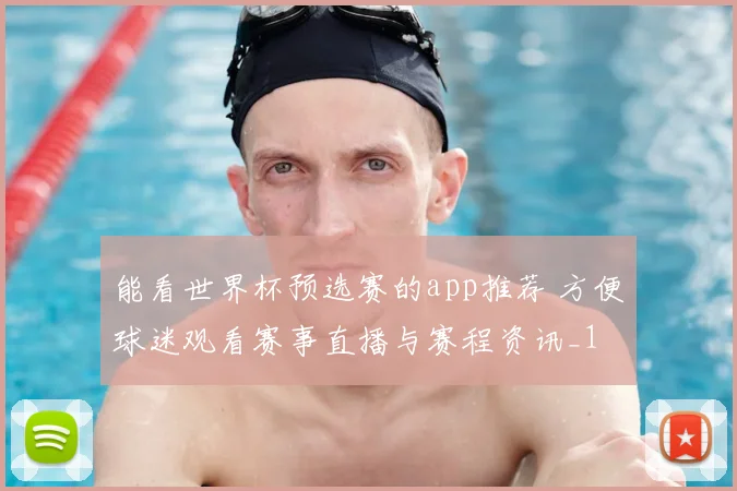 能看世界杯预选赛的app推荐 方便球迷观看赛事直播与赛程资讯_1