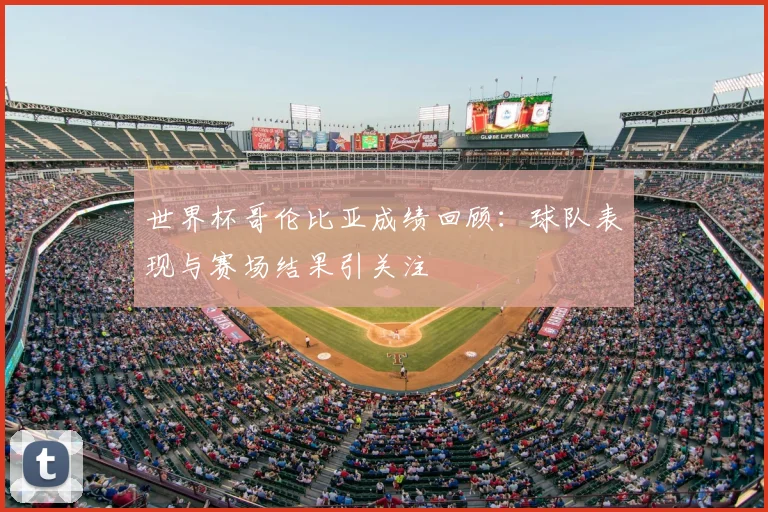 世界杯哥伦比亚成绩回顾：球队表现与赛场结果引关注