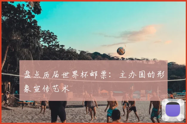 盘点历届世界杯邮票:主办国的形象宣传艺术