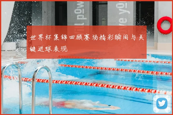 世界杯集锦回顾赛场精彩瞬间与关键进球表现