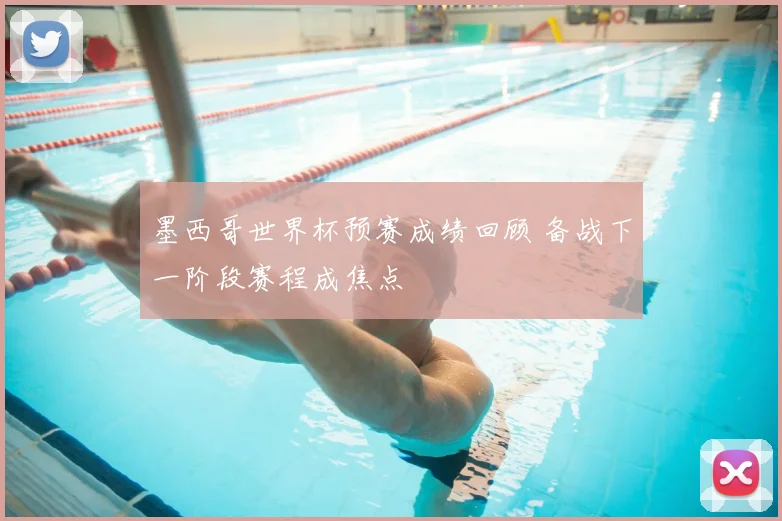 墨西哥世界杯预赛成绩回顾 备战下一阶段赛程成焦点