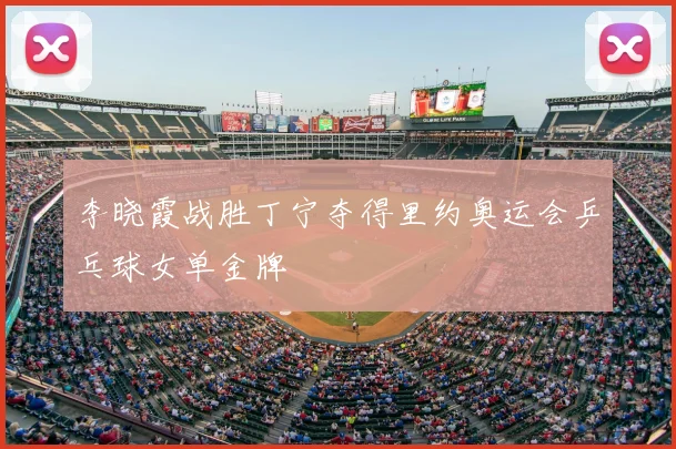 李晓霞战胜丁宁夺得里约奥运会乒乓球女单金牌