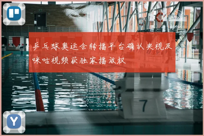 乒乓球奥运会转播平台确认央视及咪咕视频获独家播放权