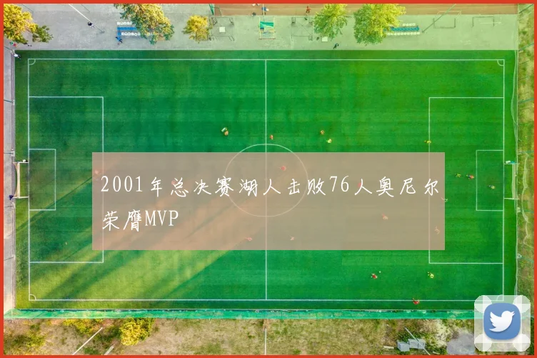 2001年总决赛湖人击败76人奥尼尔荣膺MVP