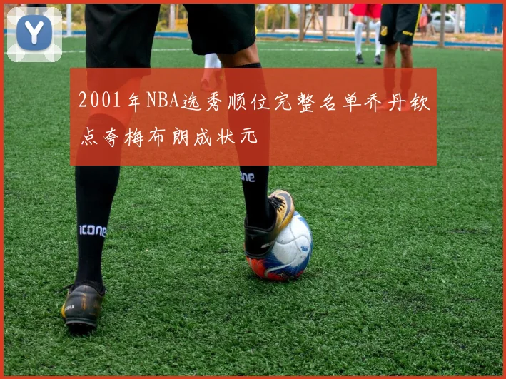 2001年NBA选秀顺位完整名单乔丹钦点夸梅布朗成状元