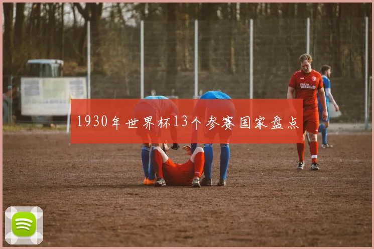 1930年世界杯13个参赛国家盘点