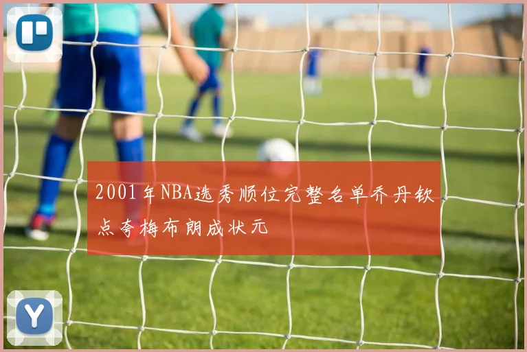 2001年NBA选秀顺位完整名单乔丹钦点夸梅布朗成状元