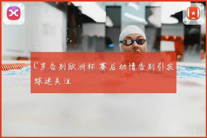 C罗告别欧洲杯 赛后动情告别引发球迷关注
