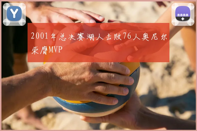 2001年总决赛湖人击败76人奥尼尔荣膺MVP