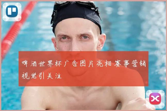 啤酒世界杯广告图片亮相 赛事营销视觉引关注