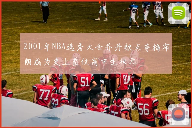2001年NBA选秀大会乔丹钦点夸梅布朗成为史上首位高中生状元