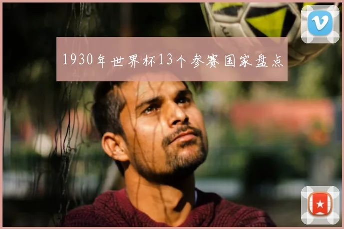 1930年世界杯13个参赛国家盘点