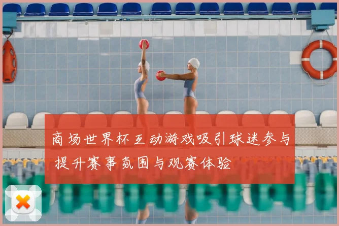 商场世界杯互动游戏吸引球迷参与 提升赛事氛围与观赛体验