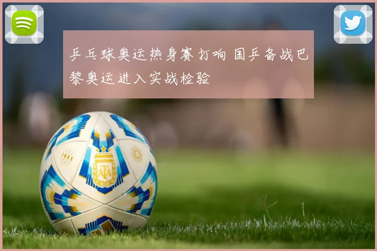 乒乓球奥运热身赛打响 国乒备战巴黎奥运进入实战检验