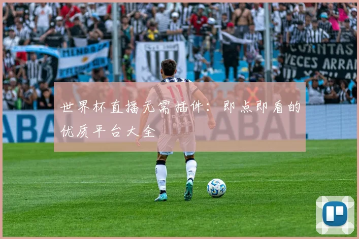 世界杯直播无需插件：即点即看的优质平台大全